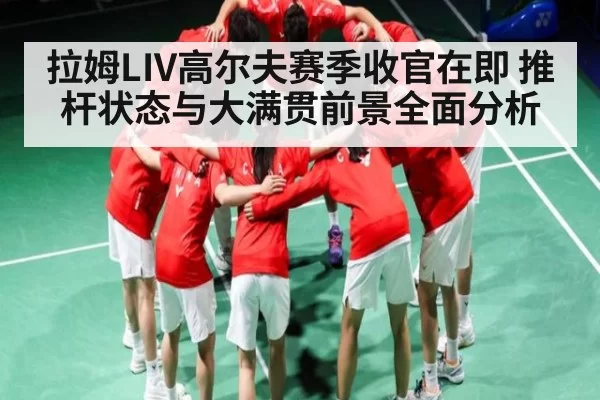 拉姆LIV高尔夫赛季收官在即 推杆状态与大满贯前景全面分析